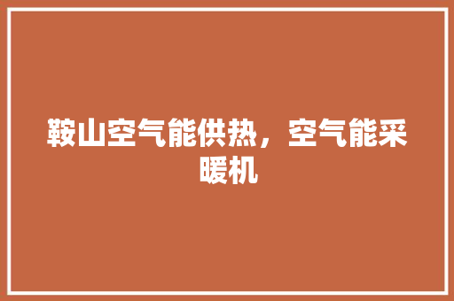 鞍山空气能供热，空气能采暖机 汽车维修