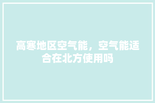高寒地区空气能，空气能适合在北方使用吗