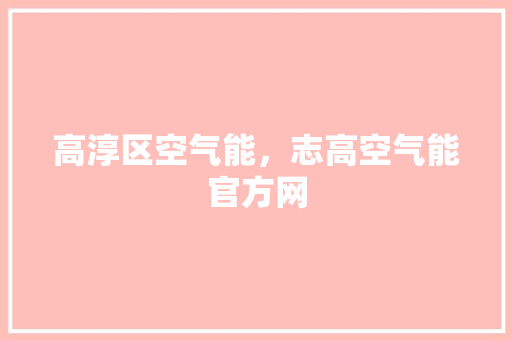 高淳区空气能，志高空气能官方网