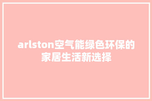 arlston空气能绿色环保的家居生活新选择 厨房维修