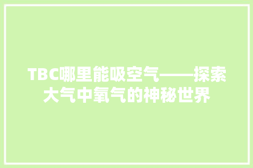TBC哪里能吸空气——探索大气中氧气的神秘世界 家电维修