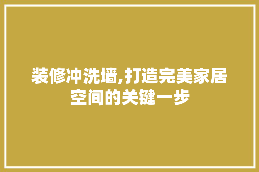 装修冲洗墙,打造完美家居空间的关键一步 装修冲洗墙,打造完美家居空间的关键一步 汽车维修