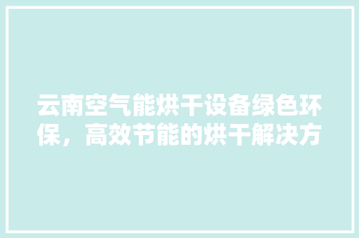 云南空气能烘干设备绿色环保，高效节能的烘干解决方法 汽车维修