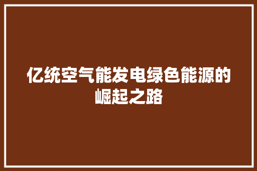 亿统空气能发电绿色能源的崛起之路 汽车维修