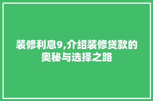 装修利息9,介绍装修贷款的奥秘与选择之路 装修利息9,介绍装修贷款的奥秘与选择之路 家电维修