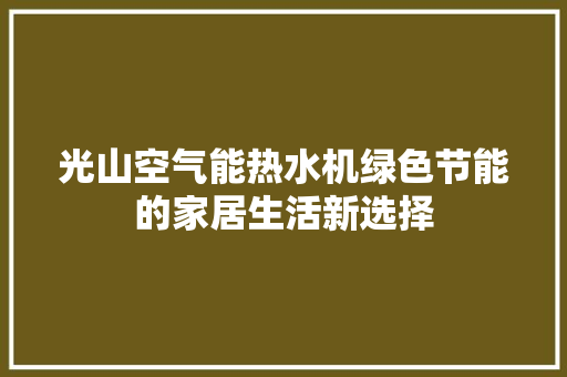 光山空气能热水机绿色节能的家居生活新选择 汽车维修