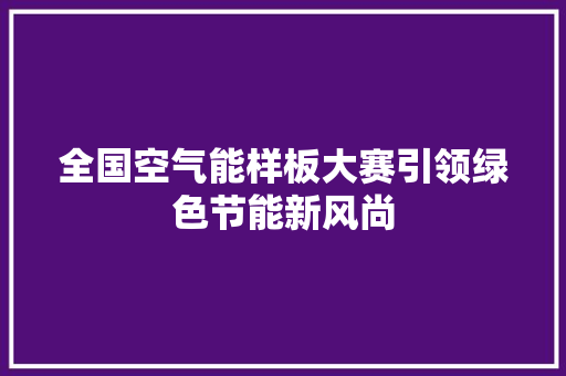 全国空气能样板大赛引领绿色节能新风尚