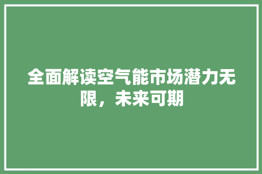 全面解读空气能市场潜力无限，未来可期