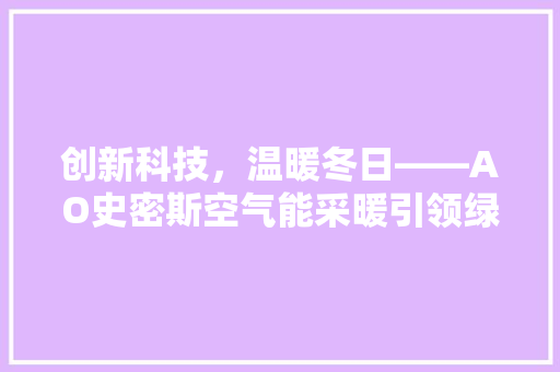 创新科技，温暖冬日——AO史密斯空气能采暖引领绿色生活新风尚 综合便民