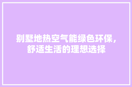 别墅地热空气能绿色环保，舒适生活的理想选择 厨房维修