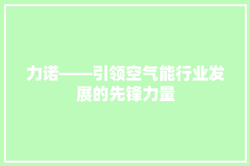 力诺——引领空气能行业发展的先锋力量 汽车维修