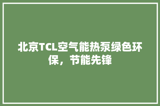 北京TCL空气能热泵绿色环保，节能先锋 墙体维修