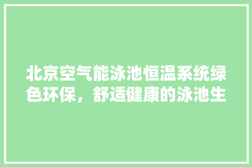 北京空气能泳池恒温系统绿色环保，舒适健康的泳池生活新选择 墙体维修