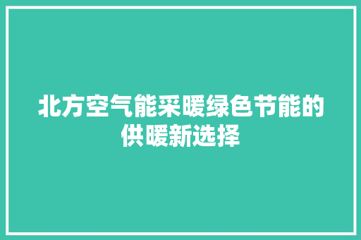 北方空气能采暖绿色节能的供暖新选择 综合便民