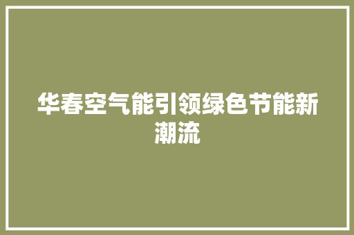 华春空气能引领绿色节能新潮流 综合便民