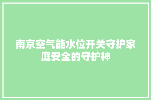 南京空气能水位开关守护家庭安全的守护神 家电维修