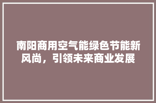 南阳商用空气能绿色节能新风尚，引领未来商业发展