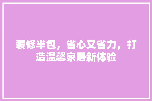 装修半包，省心又省力，打造温馨家居新体验 装修半包，省心又省力，打造温馨家居新体验 厨房维修