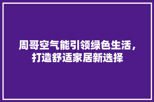 周哥空气能引领绿色生活，打造舒适家居新选择 墙体维修