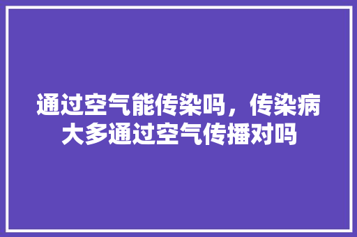 通过空气能传染吗，传染病大多通过空气传播对吗