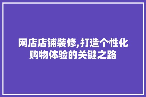 网店店铺装修,打造个性化购物体验的关键之路 网店店铺装修,打造个性化购物体验的关键之路 家电维修