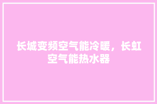 长城变频空气能冷暖，长虹空气能热水器
