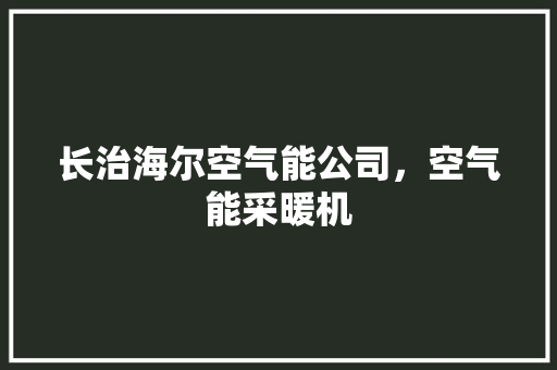 长治海尔空气能公司，空气能采暖机