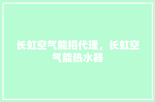 长虹空气能招代理，长虹空气能热水器
