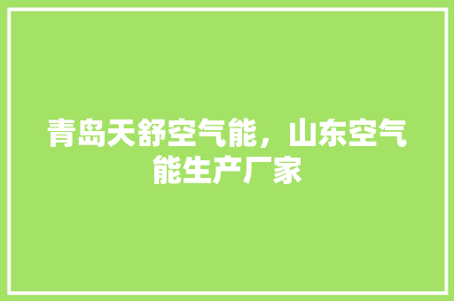 青岛天舒空气能，山东空气能生产厂家 厨房维修