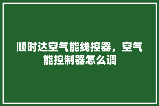 顺时达空气能线控器，空气能控制器怎么调