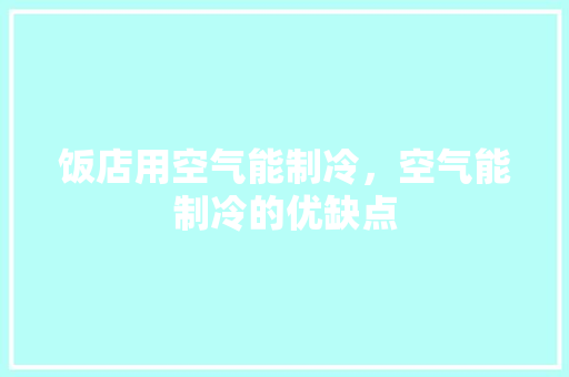 饭店用空气能制冷，空气能制冷的优缺点