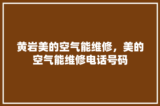 黄岩美的空气能维修，美的空气能维修电话号码