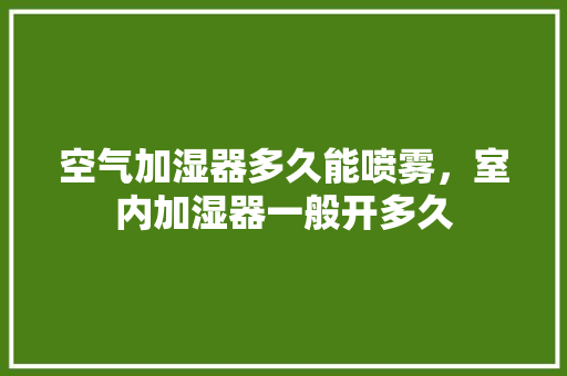 空气加湿器多久能喷雾，室内加湿器一般开多久 厨房维修