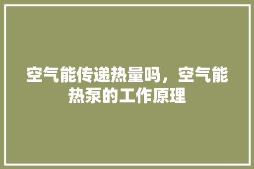 空气能传递热量吗，空气能热泵的工作原理 墙体维修