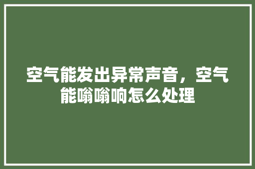 空气能发出异常声音，空气能嗡嗡响怎么处理 综合便民
