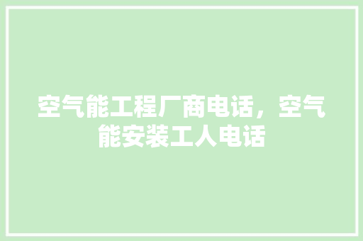 空气能工程厂商电话，空气能安装工人电话