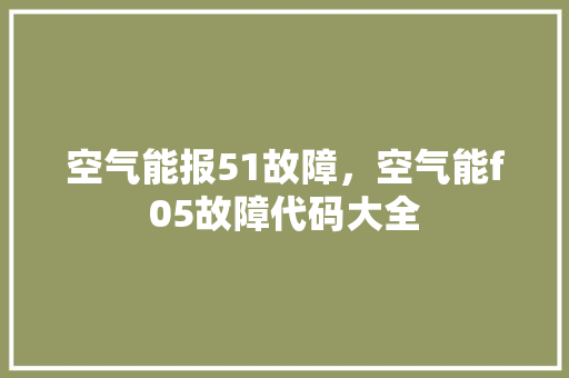 空气能报51故障，空气能f05故障代码大全