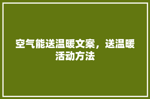 空气能送温暖文案，送温暖活动方法 家电维修