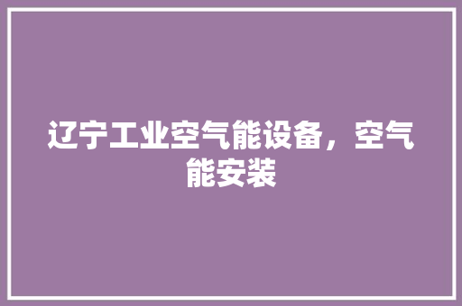 辽宁工业空气能设备，空气能安装