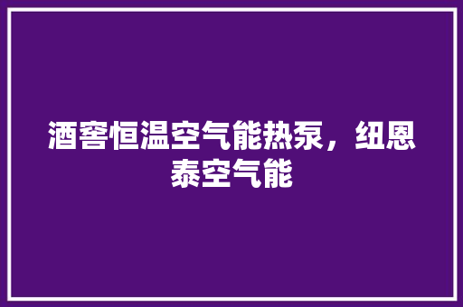 酒窖恒温空气能热泵，纽恩泰空气能 家电维修