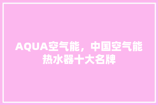 AQUA空气能，中国空气能热水器十大名牌 墙体维修