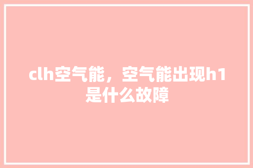 clh空气能，空气能出现h1是什么故障
