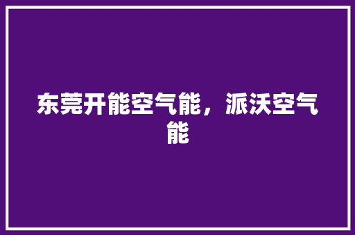东莞开能空气能，派沃空气能 厨房维修