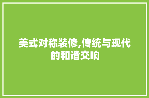 美式对称装修,传统与现代的和谐交响 美式对称装修,传统与现代的和谐交响 汽车维修