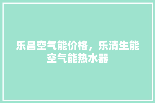 乐昌空气能价格，乐清生能空气能热水器 综合便民