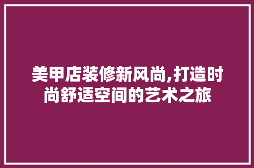 美甲店装修新风尚,打造时尚舒适空间的艺术之旅 美甲店装修新风尚,打造时尚舒适空间的艺术之旅 汽车维修