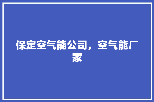 保定空气能公司，空气能厂家 家电维修