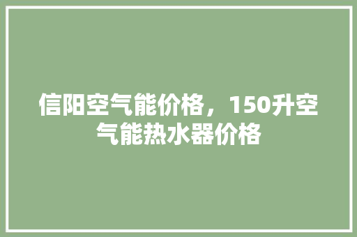 信阳空气能价格，150升空气能热水器价格 综合便民