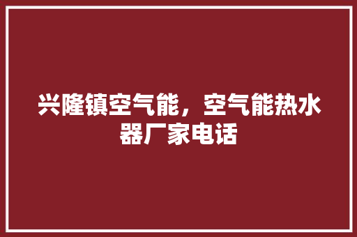 兴隆镇空气能，空气能热水器厂家电话
