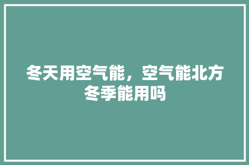 冬天用空气能，空气能北方冬季能用吗